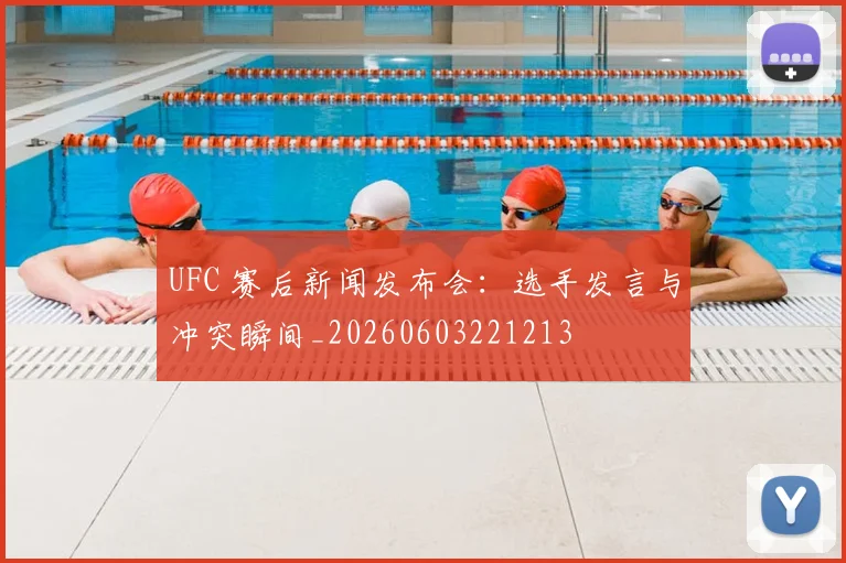 UFC 赛后新闻发布会：选手发言与冲突瞬间_20260603221213