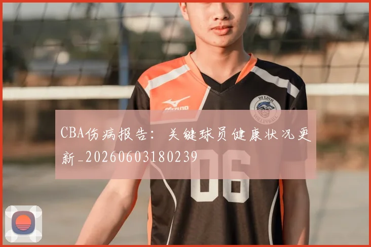 CBA伤病报告：关键球员健康状况更新_20260603180239