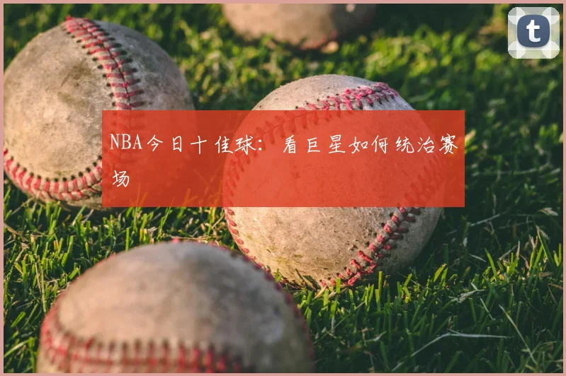 NBA今日十佳球:看巨星如何统治赛场