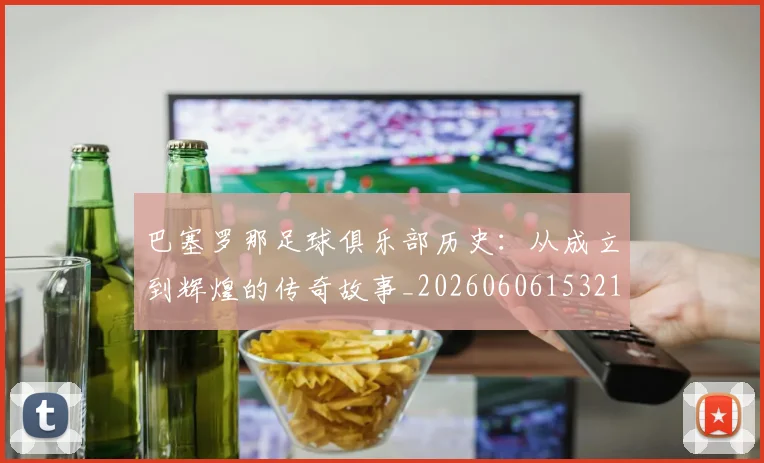 巴塞罗那足球俱乐部历史：从成立到辉煌的传奇故事_20260606153215