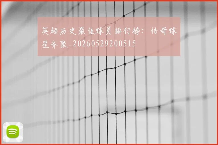 英超历史最佳球员排行榜：传奇球星齐聚_20260529200515
