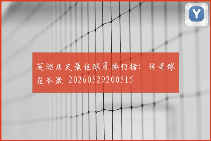 英超历史最佳球员排行榜:传奇球星齐聚_20260529200515