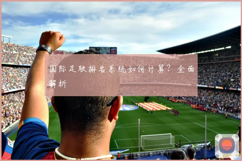 国际足联排名系统如何计算?全面解析