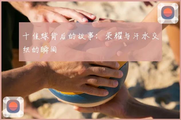十佳球背后的故事：荣耀与汗水交织的瞬间