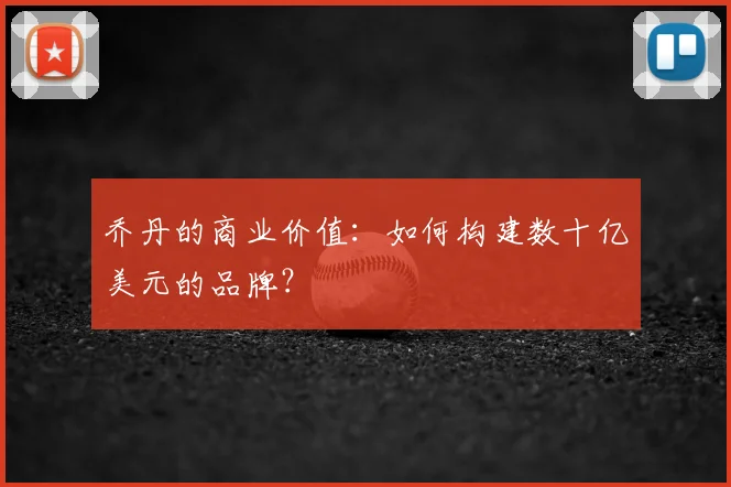乔丹的商业价值:如何构建数十亿美元的品牌?